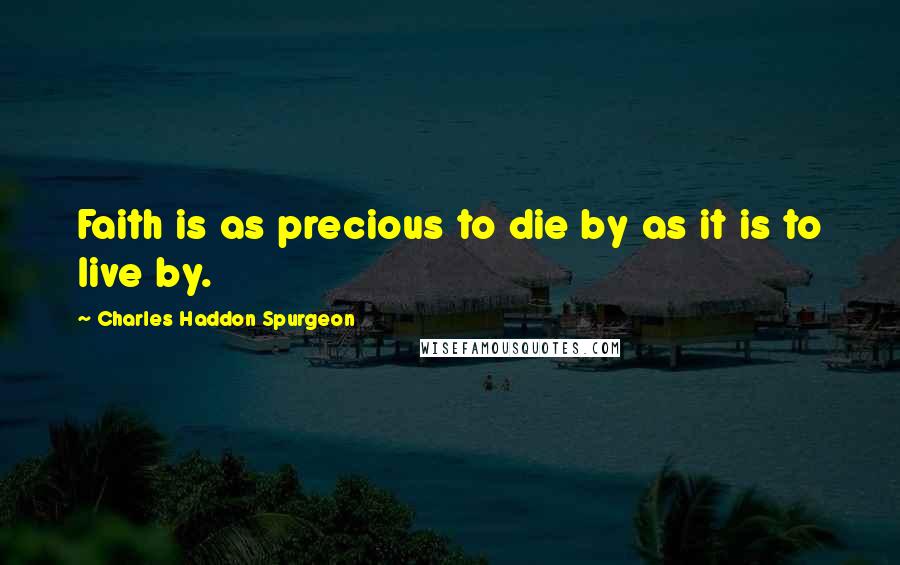 Charles Haddon Spurgeon Quotes: Faith is as precious to die by as it is to live by.