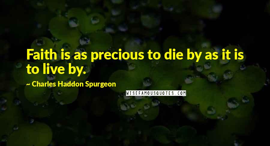 Charles Haddon Spurgeon Quotes: Faith is as precious to die by as it is to live by.