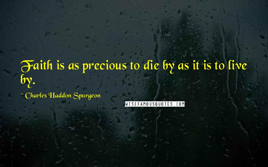 Charles Haddon Spurgeon Quotes: Faith is as precious to die by as it is to live by.