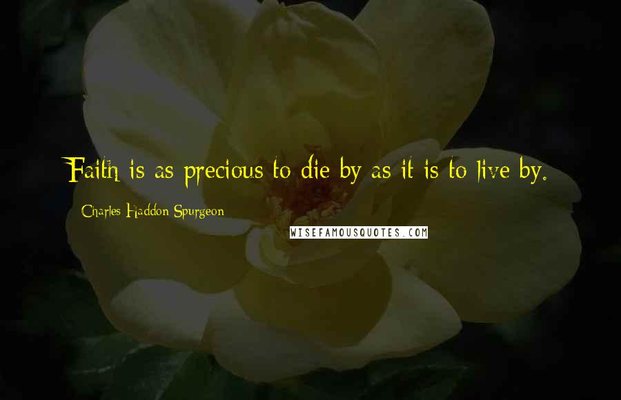 Charles Haddon Spurgeon Quotes: Faith is as precious to die by as it is to live by.