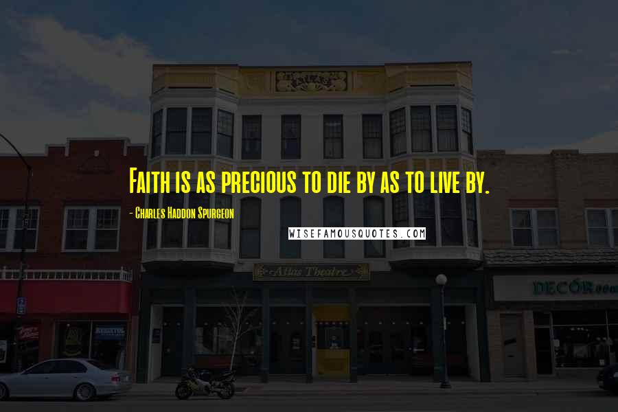 Charles Haddon Spurgeon Quotes: Faith is as precious to die by as to live by.