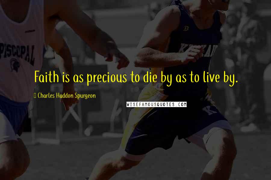 Charles Haddon Spurgeon Quotes: Faith is as precious to die by as to live by.