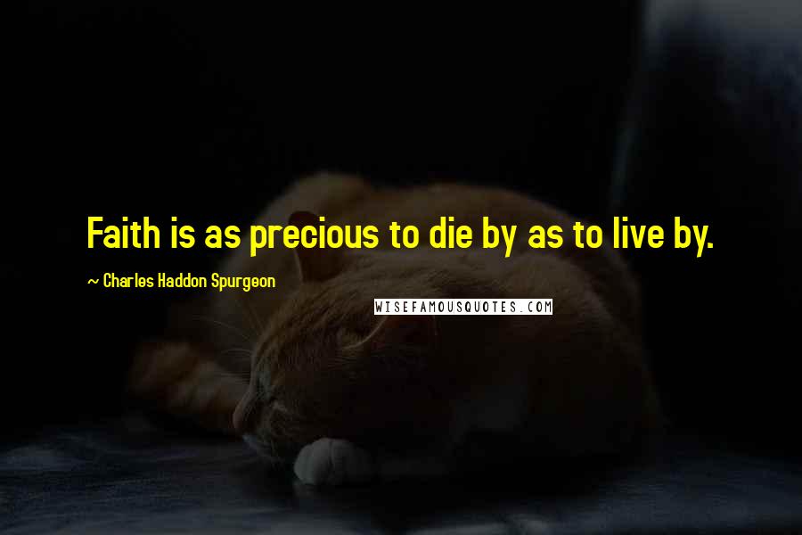 Charles Haddon Spurgeon Quotes: Faith is as precious to die by as to live by.