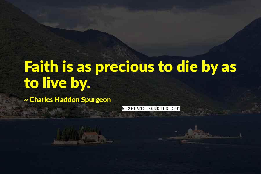 Charles Haddon Spurgeon Quotes: Faith is as precious to die by as to live by.
