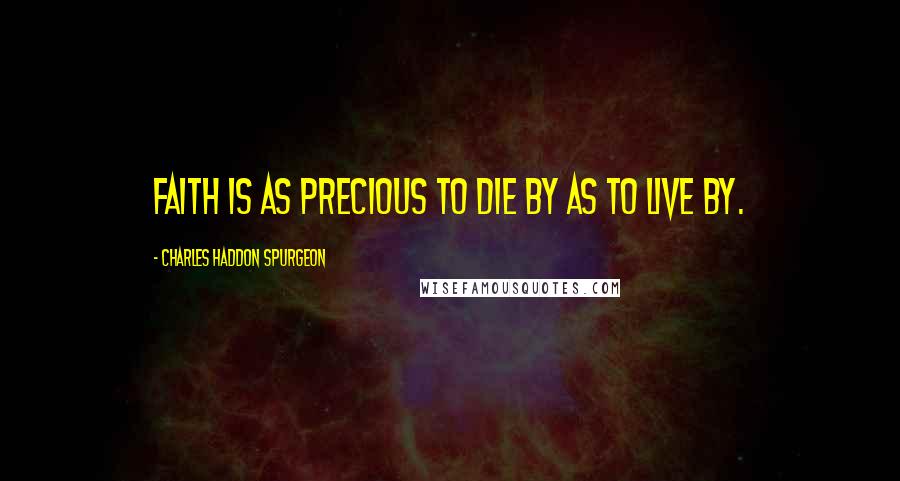 Charles Haddon Spurgeon Quotes: Faith is as precious to die by as to live by.