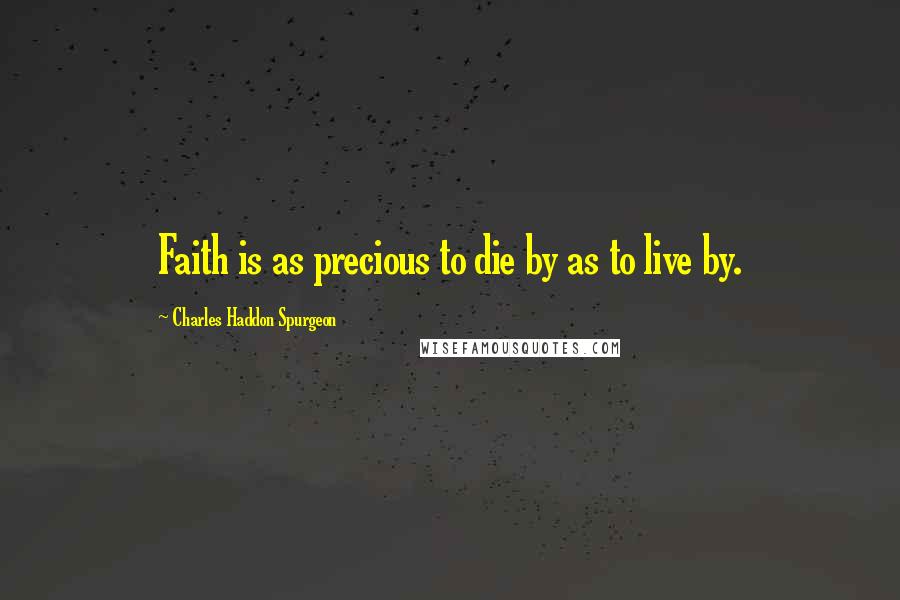 Charles Haddon Spurgeon Quotes: Faith is as precious to die by as to live by.