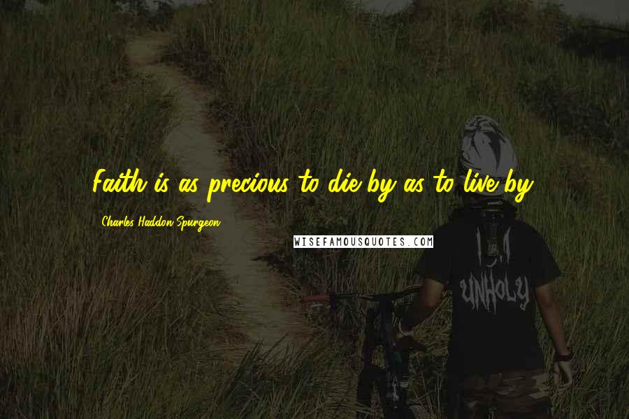 Charles Haddon Spurgeon Quotes: Faith is as precious to die by as to live by.