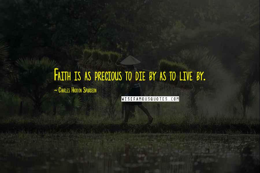 Charles Haddon Spurgeon Quotes: Faith is as precious to die by as to live by.