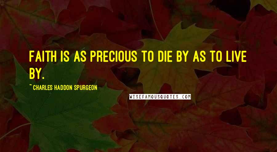 Charles Haddon Spurgeon Quotes: Faith is as precious to die by as to live by.