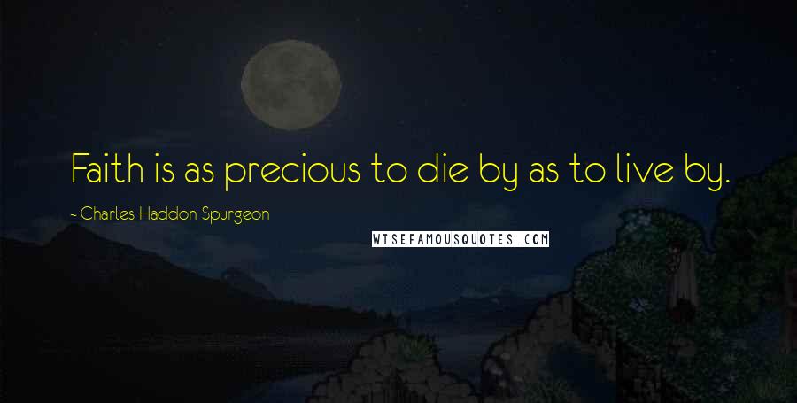 Charles Haddon Spurgeon Quotes: Faith is as precious to die by as to live by.