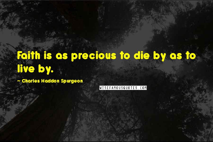 Charles Haddon Spurgeon Quotes: Faith is as precious to die by as to live by.