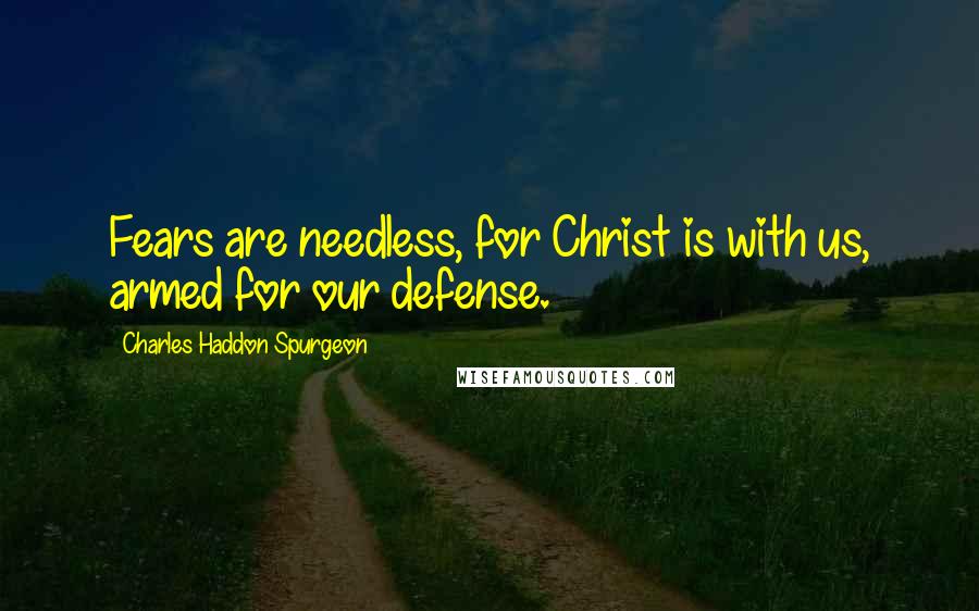 Charles Haddon Spurgeon Quotes: Fears are needless, for Christ is with us, armed for our defense.
