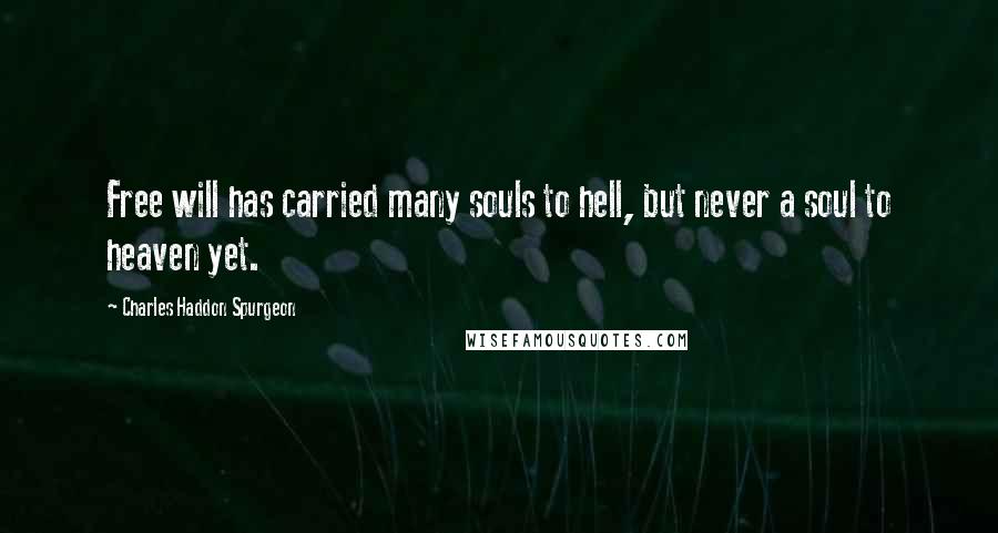 Charles Haddon Spurgeon Quotes: Free will has carried many souls to hell, but never a soul to heaven yet.