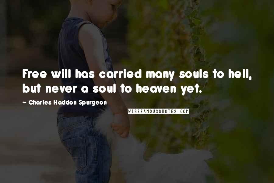 Charles Haddon Spurgeon Quotes: Free will has carried many souls to hell, but never a soul to heaven yet.