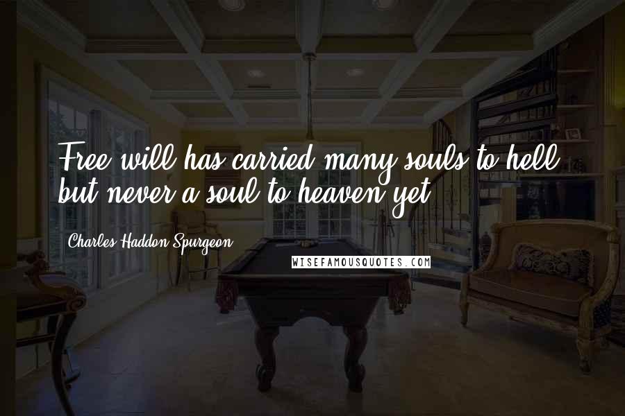 Charles Haddon Spurgeon Quotes: Free will has carried many souls to hell, but never a soul to heaven yet.