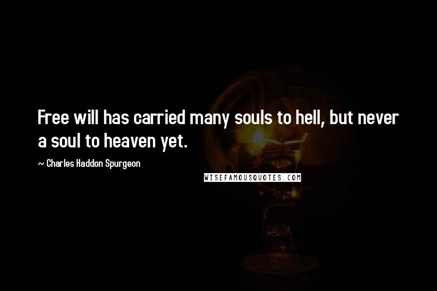 Charles Haddon Spurgeon Quotes: Free will has carried many souls to hell, but never a soul to heaven yet.