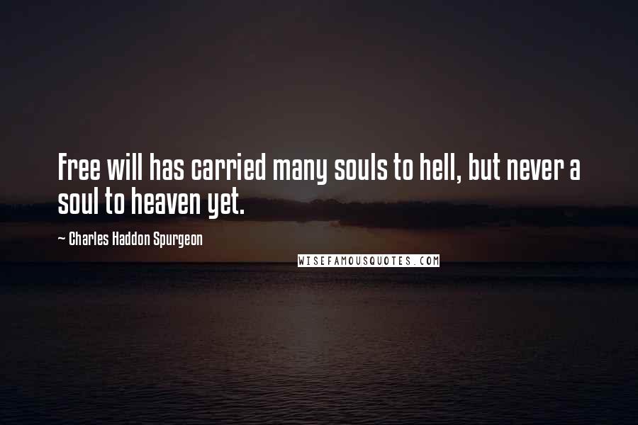 Charles Haddon Spurgeon Quotes: Free will has carried many souls to hell, but never a soul to heaven yet.