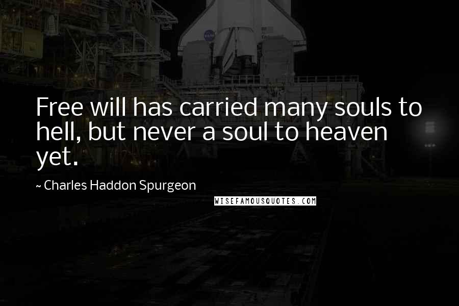 Charles Haddon Spurgeon Quotes: Free will has carried many souls to hell, but never a soul to heaven yet.