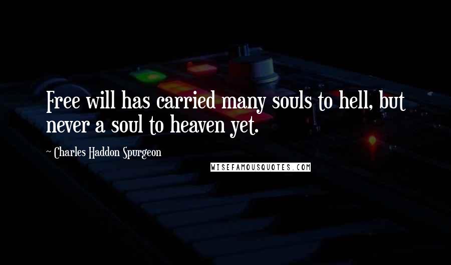 Charles Haddon Spurgeon Quotes: Free will has carried many souls to hell, but never a soul to heaven yet.