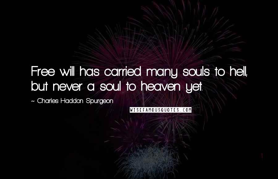 Charles Haddon Spurgeon Quotes: Free will has carried many souls to hell, but never a soul to heaven yet.