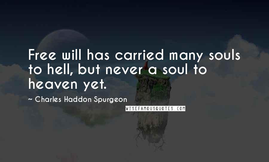 Charles Haddon Spurgeon Quotes: Free will has carried many souls to hell, but never a soul to heaven yet.