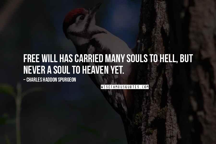 Charles Haddon Spurgeon Quotes: Free will has carried many souls to hell, but never a soul to heaven yet.