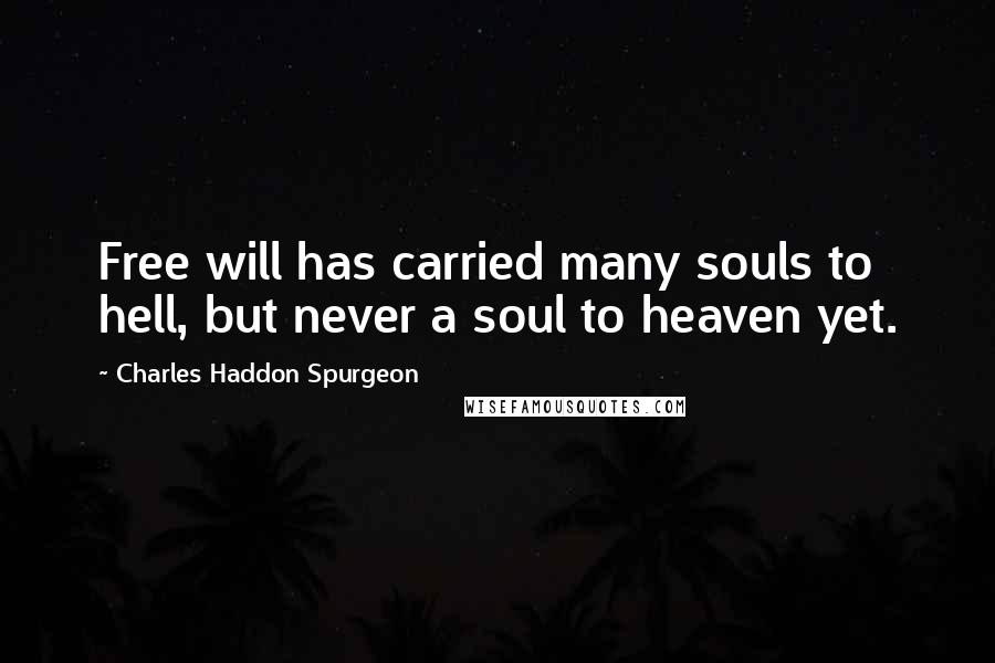 Charles Haddon Spurgeon Quotes: Free will has carried many souls to hell, but never a soul to heaven yet.