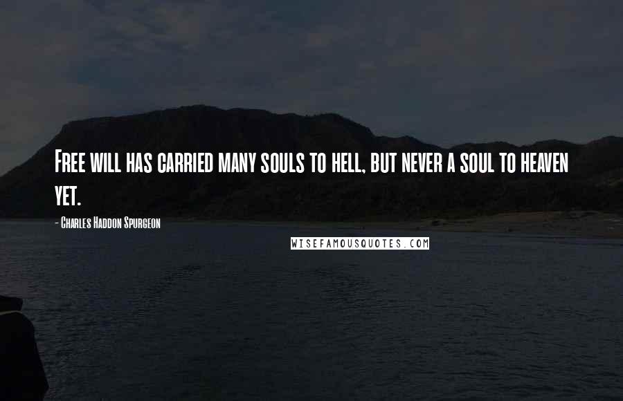 Charles Haddon Spurgeon Quotes: Free will has carried many souls to hell, but never a soul to heaven yet.