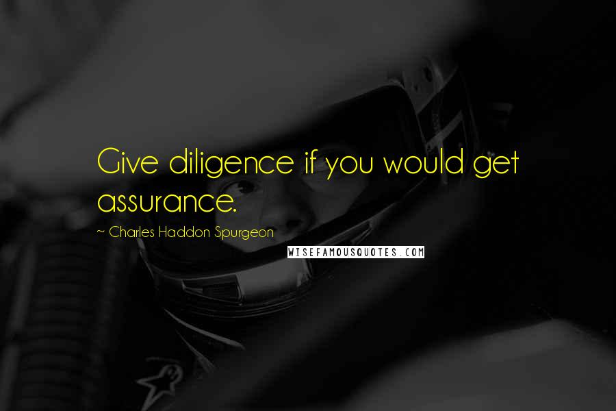 Charles Haddon Spurgeon Quotes: Give diligence if you would get assurance.