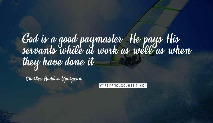 Charles Haddon Spurgeon Quotes: God is a good paymaster; He pays His servants while at work as well as when they have done it;