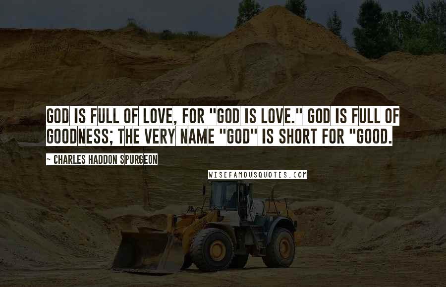 Charles Haddon Spurgeon Quotes: God is full of love, for "God is love." God is full of goodness; the very name "God" is short for "good.