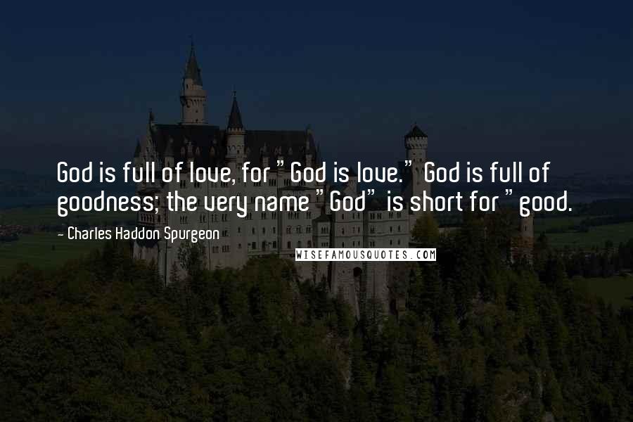 Charles Haddon Spurgeon Quotes: God is full of love, for "God is love." God is full of goodness; the very name "God" is short for "good.