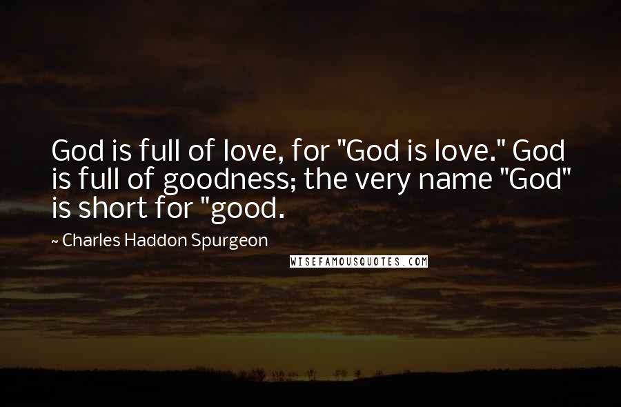 Charles Haddon Spurgeon Quotes: God is full of love, for "God is love." God is full of goodness; the very name "God" is short for "good.