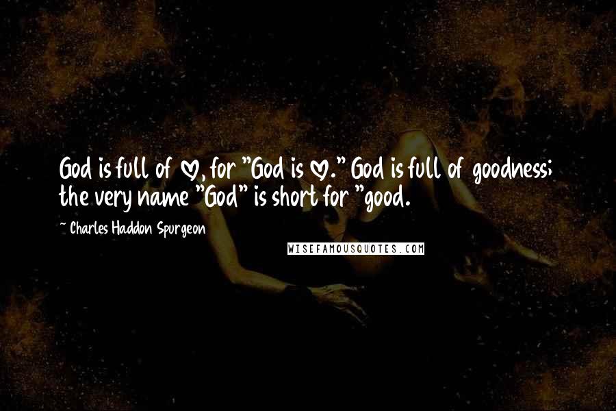 Charles Haddon Spurgeon Quotes: God is full of love, for "God is love." God is full of goodness; the very name "God" is short for "good.