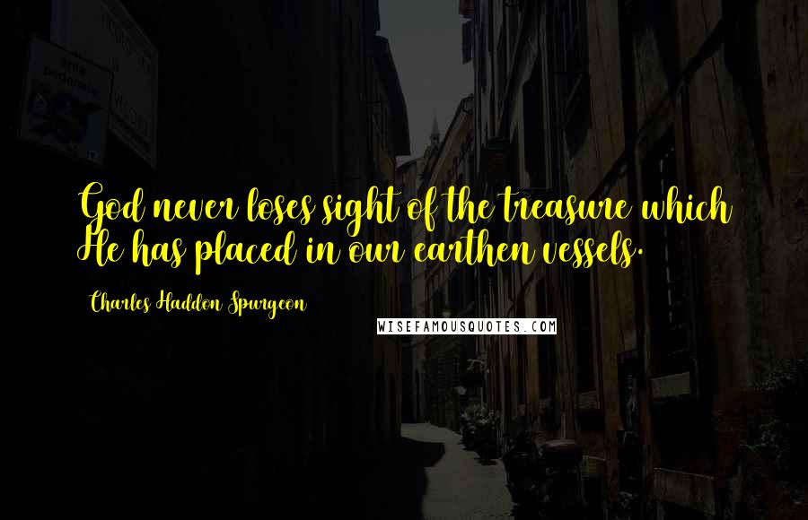 Charles Haddon Spurgeon Quotes: God never loses sight of the treasure which He has placed in our earthen vessels.
