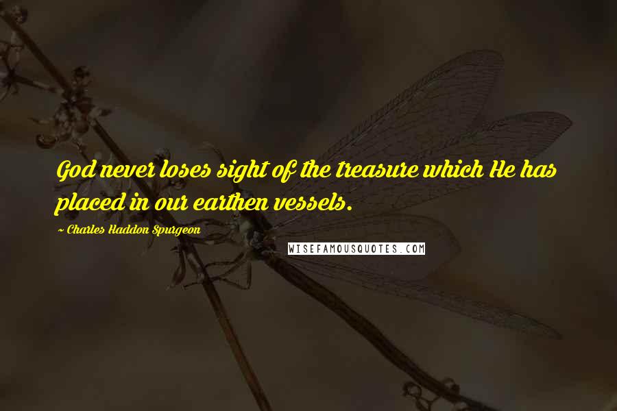Charles Haddon Spurgeon Quotes: God never loses sight of the treasure which He has placed in our earthen vessels.