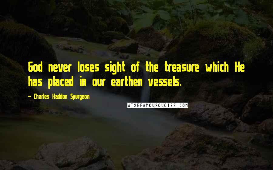 Charles Haddon Spurgeon Quotes: God never loses sight of the treasure which He has placed in our earthen vessels.