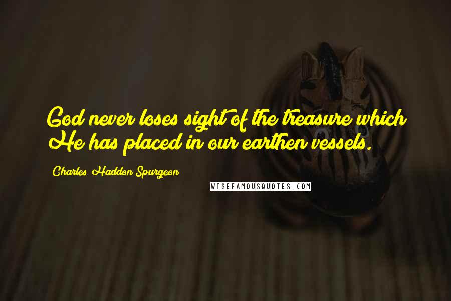Charles Haddon Spurgeon Quotes: God never loses sight of the treasure which He has placed in our earthen vessels.