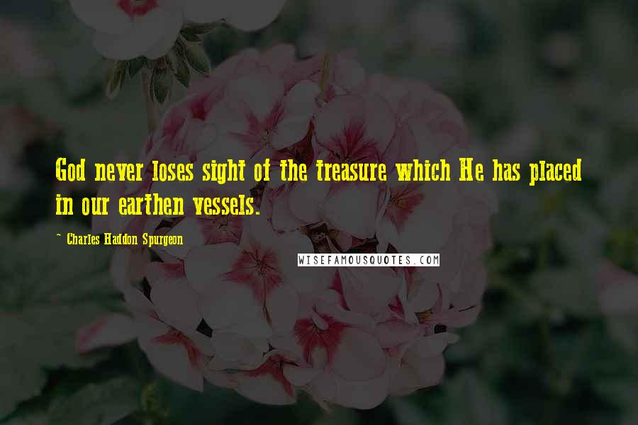 Charles Haddon Spurgeon Quotes: God never loses sight of the treasure which He has placed in our earthen vessels.