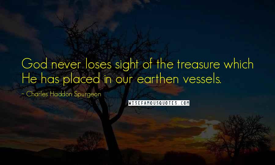 Charles Haddon Spurgeon Quotes: God never loses sight of the treasure which He has placed in our earthen vessels.