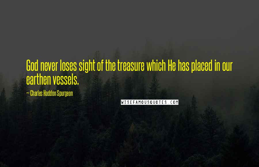 Charles Haddon Spurgeon Quotes: God never loses sight of the treasure which He has placed in our earthen vessels.