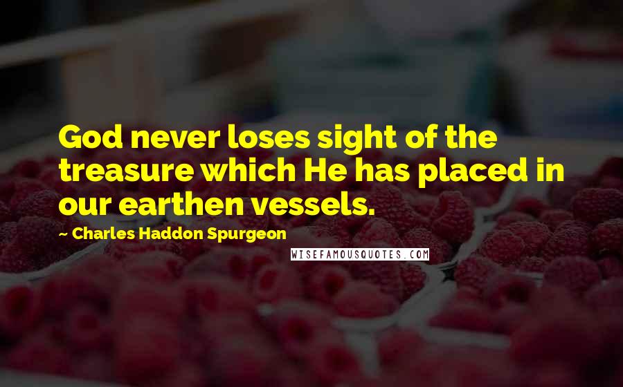 Charles Haddon Spurgeon Quotes: God never loses sight of the treasure which He has placed in our earthen vessels.