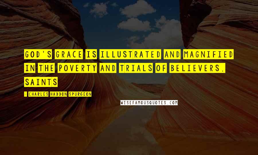 Charles Haddon Spurgeon Quotes: God's grace is illustrated and magnified in the poverty and trials of believers. Saints