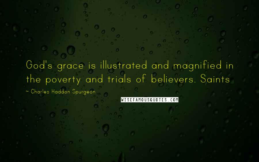 Charles Haddon Spurgeon Quotes: God's grace is illustrated and magnified in the poverty and trials of believers. Saints