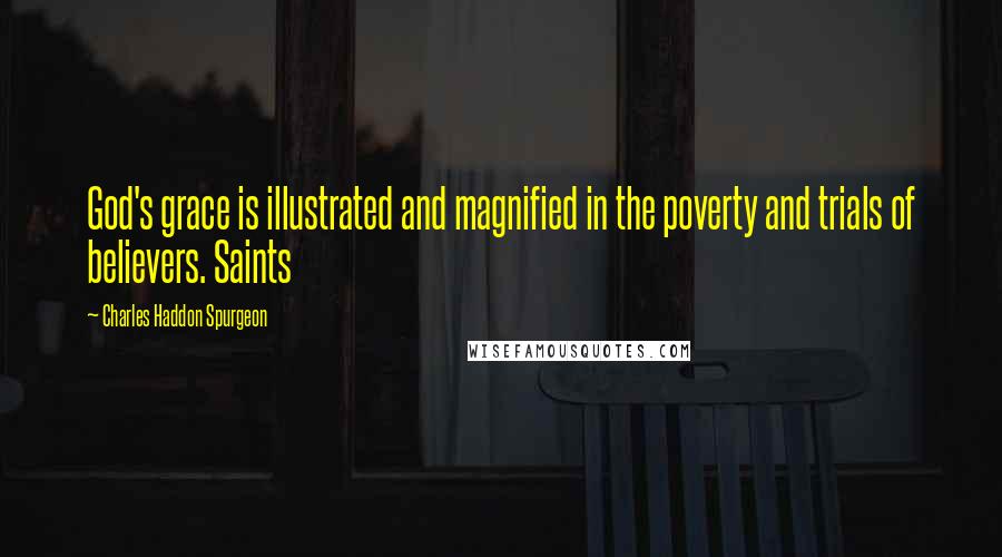 Charles Haddon Spurgeon Quotes: God's grace is illustrated and magnified in the poverty and trials of believers. Saints