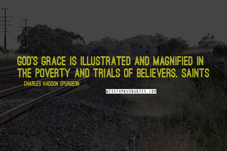Charles Haddon Spurgeon Quotes: God's grace is illustrated and magnified in the poverty and trials of believers. Saints