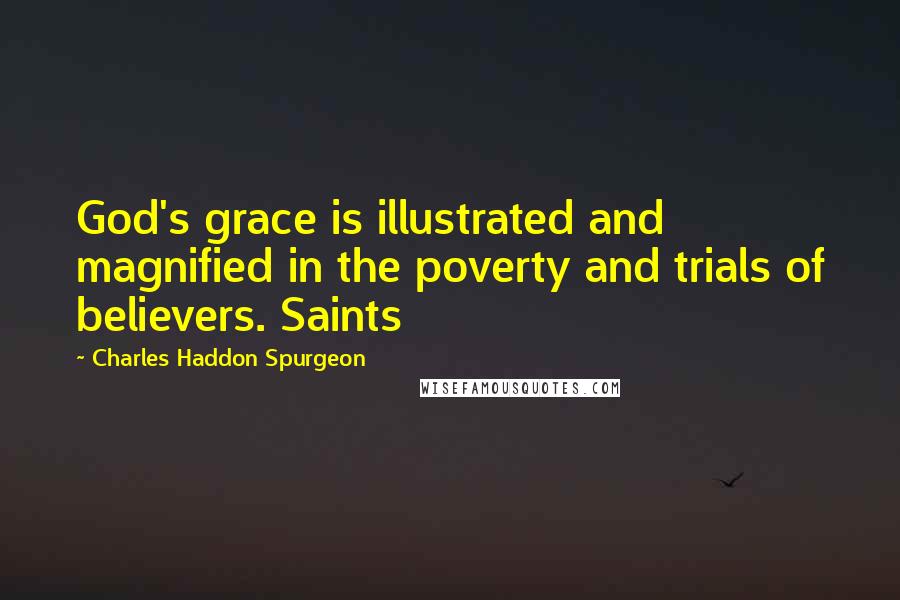 Charles Haddon Spurgeon Quotes: God's grace is illustrated and magnified in the poverty and trials of believers. Saints