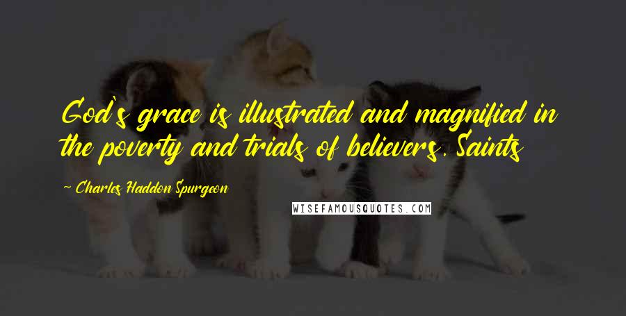 Charles Haddon Spurgeon Quotes: God's grace is illustrated and magnified in the poverty and trials of believers. Saints