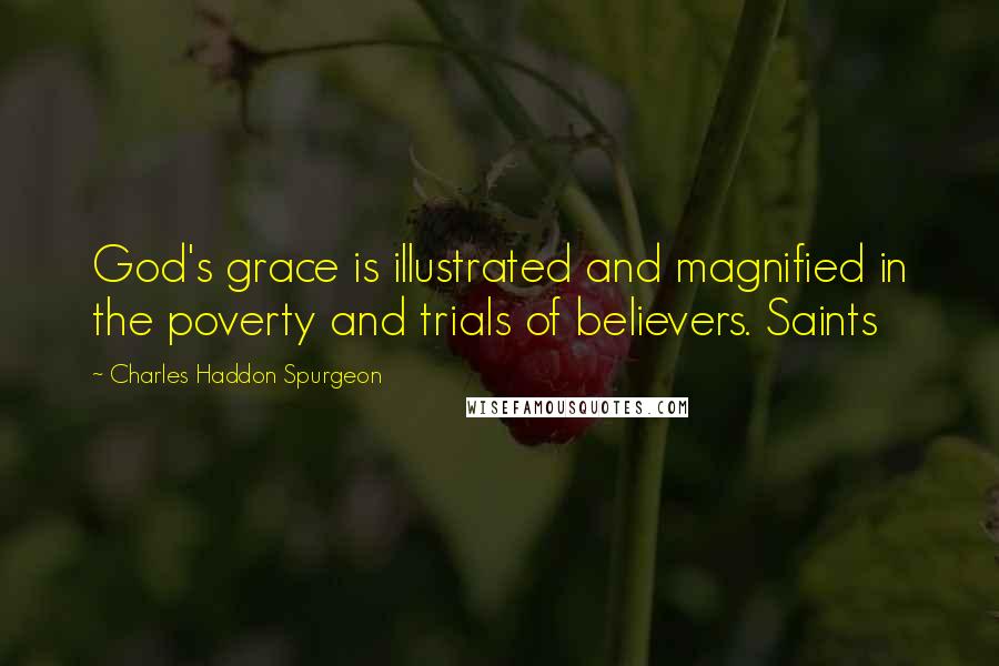 Charles Haddon Spurgeon Quotes: God's grace is illustrated and magnified in the poverty and trials of believers. Saints