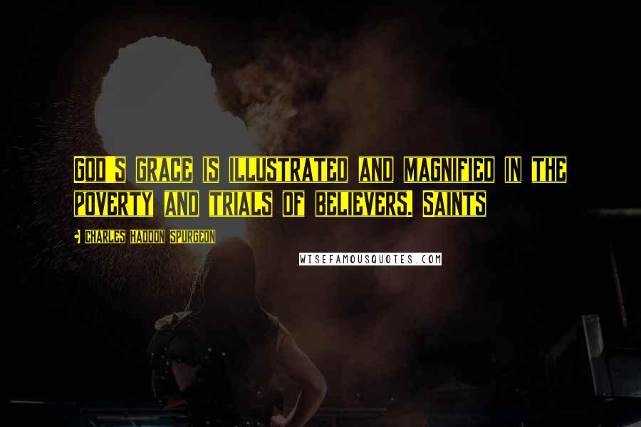 Charles Haddon Spurgeon Quotes: God's grace is illustrated and magnified in the poverty and trials of believers. Saints